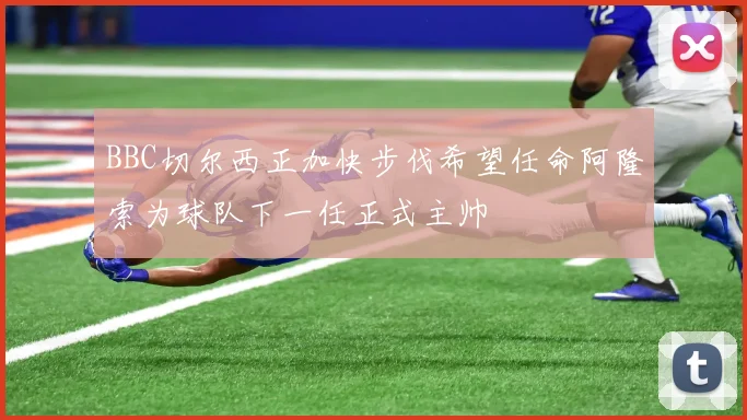BBC切尔西正加快步伐希望任命阿隆索为球队下一任正式主帅